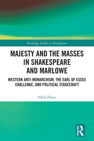 Majesty and The Masses Shakespeare Marlowe: Western Anti-Monarchism, Earl of Essex Challenge, Political Stagecraft