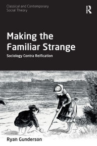 Title: Making the Familiar Strange: Sociology Contra Reification, Author: Ryan Gunderson
