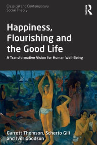 Title: Happiness, Flourishing and the Good Life: A Transformative Vision for Human Well-Being, Author: Garrett Thomson