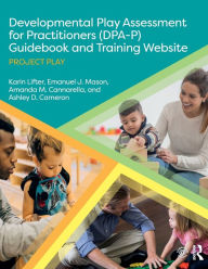 Title: Developmental Play Assessment for Practitioners (DPA-P) Guidebook and Training Website: Project Play, Author: Karin Lifter