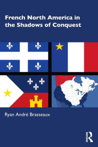 Title: French North America in the Shadows of Conquest, Author: Ryan André Brasseaux