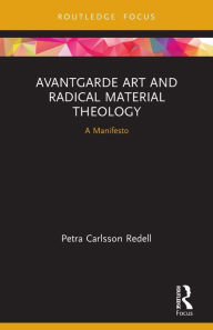 Title: Avantgarde Art and Radical Material Theology: A Manifesto, Author: Petra Carlsson Redell