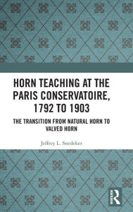 Title: Horn Teaching at the Paris Conservatoire, 1792 to 1903: The Transition from Natural Horn to Valved Horn, Author: Jeffrey Snedeker