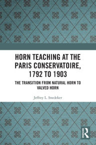 Title: Horn Teaching at the Paris Conservatoire, 1792 to 1903: The Transition from Natural Horn to Valved Horn, Author: Jeffrey Snedeker
