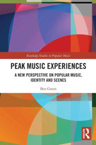 Title: Peak Music Experiences: A New Perspective on Popular music, Identity and Scenes, Author: Ben Green