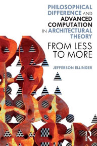 Title: Philosophical Difference and Advanced Computation in Architectural Theory: From Less to More, Author: Jefferson Ellinger