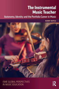 Title: The Instrumental Music Teacher: Autonomy, Identity and the Portfolio Career in Music, Author: Kerry Boyle