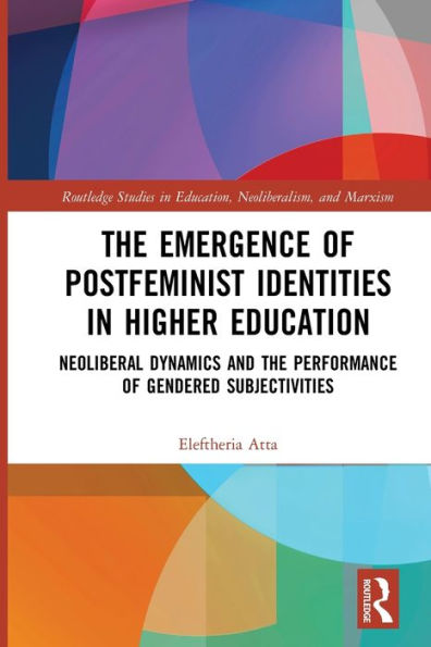 the Emergence of Postfeminist Identities Higher Education: Neoliberal Dynamics and Performance Gendered Subjectivities