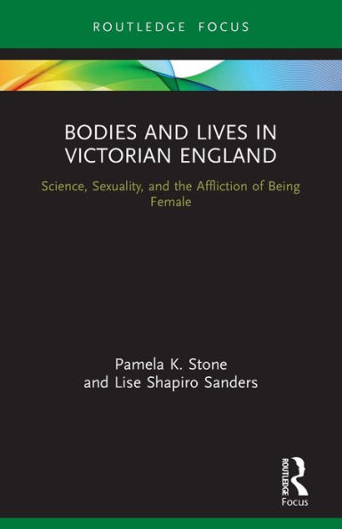 Bodies and Lives Victorian England: Science, Sexuality, the Affliction of Being Female