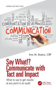 Title: Say What!? Communicate with Tact and Impact: What to say to get results at any point in an audit, Author: Ann M. Butera