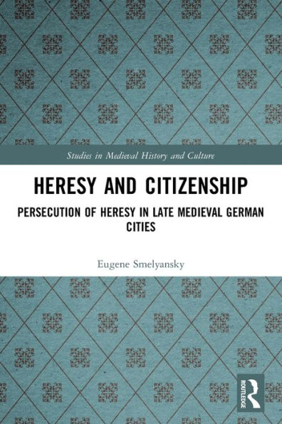 Heresy and Citizenship: Persecution of Late Medieval German Cities