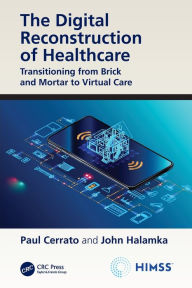 Title: The Digital Reconstruction of Healthcare: Transitioning from Brick and Mortar to Virtual Care, Author: Paul Cerrato