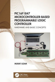 Title: PIC16F1847 Microcontroller-Based Programmable Logic Controller: Hardware and Basic Concepts, Author: Murat Uzam