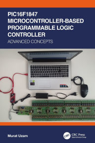 Title: PIC16F1847 Microcontroller-Based Programmable Logic Controller: Advanced Concepts, Author: Murat Uzam
