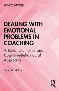 Title: Dealing with Emotional Problems in Coaching: A Rational-Emotive and Cognitive-Behavioural Approach, Author: Windy Dryden