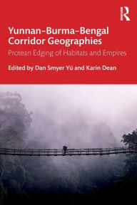 Title: Yunnan-Burma-Bengal Corridor Geographies: Protean Edging of Habitats and Empires, Author: Dan Smyer Yü