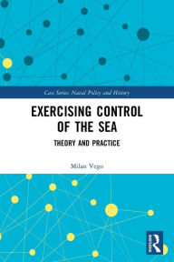 Title: Exercising Control of the Sea: Theory and Practice, Author: Milan Vego