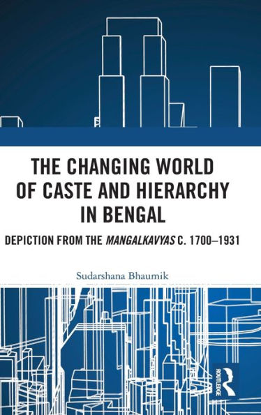 The Changing World of Caste and Hierarchy in Bengal: Depiction from the Mangalkavyas c. 1700-1931