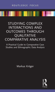 Title: Studying Complex Interactions and Outcomes Through Qualitative Comparative Analysis: A Practical Guide to Comparative Case Studies and Ethnographic Data Analysis, Author: Markus Kröger