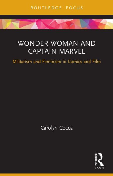 Wonder Woman and Captain Marvel: Militarism Feminism Comics Film