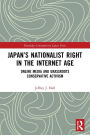 Japan's Nationalist Right in the Internet Age: Online Media and Grassroots Conservative Activism