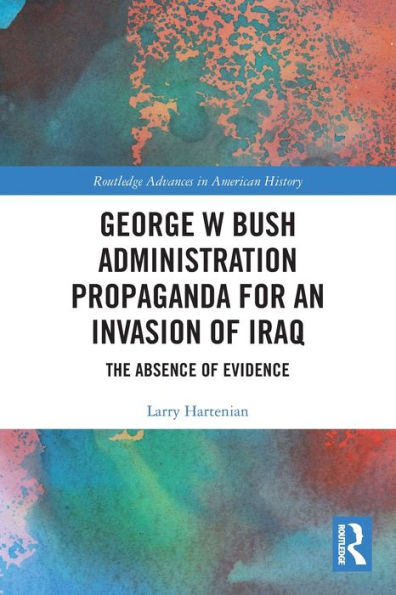 George W Bush Administration Propaganda for an Invasion of Iraq: The Absence Evidence