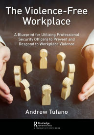 Title: The Violence-Free Workplace: A Blueprint for Utilizing Professional Security Officers to Prevent and Respond to Workplace Violence, Author: Andrew Tufano