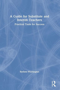 Title: A Guide for Substitute and Interim Teachers: Practical Tools for Success, Author: Barbara Washington