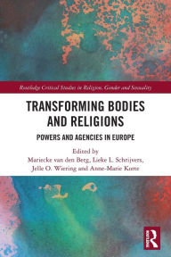 Title: Transforming Bodies and Religions: Powers and Agencies in Europe, Author: Mariecke van den Berg