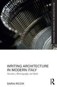 Title: Writing Architecture in Modern Italy: Narratives, Historiography, and Myths, Author: Daria Ricchi