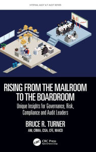 Title: Rising from the Mailroom to the Boardroom: Unique Insights for Governance, Risk, Compliance and Audit Leaders, Author: Bruce Turner