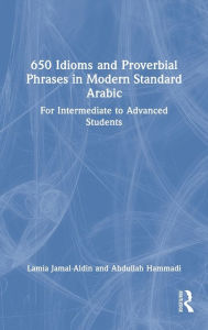 Title: 650 Idioms and Proverbial Phrases in Modern Standard Arabic: For Intermediate to Advanced Students, Author: Lamia Jamal-Aldin