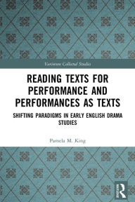 Title: Reading Texts for Performance and Performances as Texts: Shifting Paradigms in Early English Drama Studies, Author: Pamela M. King