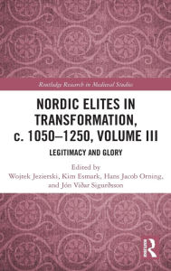 Title: Nordic Elites in Transformation, c. 1050-1250, Volume III: Legitimacy and Glory, Author: Wojtek Jezierski