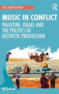 Title: Music in Conflict: Palestine, Israel and the Politics of Aesthetic Production, Author: Nili Belkind