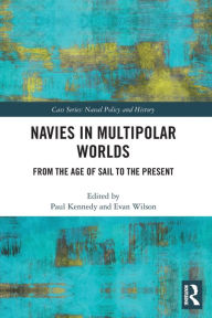 Title: Navies in Multipolar Worlds: From the Age of Sail to the Present, Author: Paul Kennedy