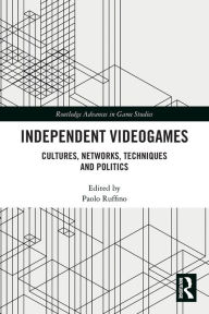 Title: Independent Videogames: Cultures, Networks, Techniques and Politics, Author: Paolo Ruffino
