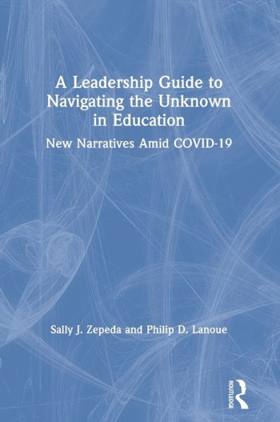 A Leadership Guide to Navigating the Unknown Education: New Narratives Amid COVID-19