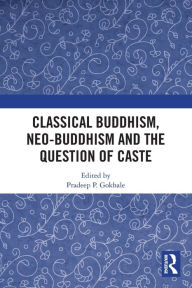 Title: Classical Buddhism, Neo-Buddhism and the Question of Caste, Author: Pradeep P. Gokhale