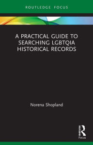 Title: A Practical Guide to Searching LGBTQIA Historical Records, Author: Norena Shopland