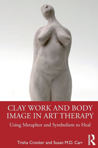 Clay Work and Body Image Art Therapy: Using Metaphor Symbolism to Heal