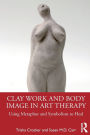 Clay Work and Body Image in Art Therapy: Using Metaphor and Symbolism to Heal