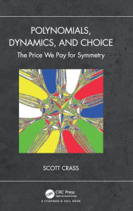 Title: Polynomials, Dynamics, and Choice: The Price We Pay for Symmetry, Author: Scott Crass
