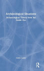 Archaeological Situations: Archaeological Theory from the Inside Out