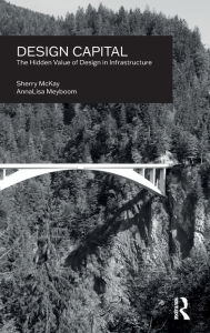 Title: Design Capital: The Hidden Value of Design in Infrastructure, Author: Sherry McKay