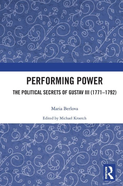 Performing Power: The Political Secrets of Gustav III (1771-1792)