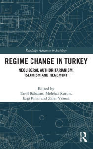 Title: Regime Change in Turkey: Neoliberal Authoritarianism, Islamism and Hegemony, Author: Errol Babacan