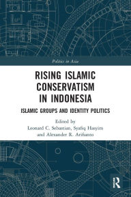 Title: Rising Islamic Conservatism in Indonesia: Islamic Groups and Identity Politics, Author: Leonard C. Sebastian