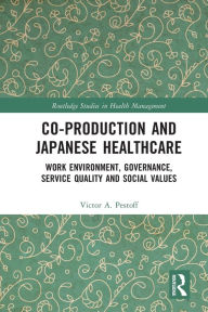 Title: Co-production and Japanese Healthcare: Work Environment, Governance, Service Quality and Social Values, Author: Victor Pestoff