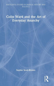 Title: Colin Ward and the Art of Everyday Anarchy, Author: Sophie Scott-Brown